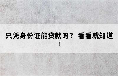 只凭身份证能贷款吗？ 看看就知道！